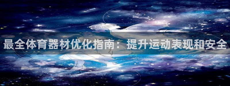 极悦娱乐是资金盘吗：最全体育器材优化指南：提升运动表