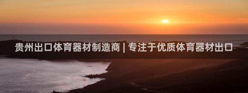 极悦娱乐官网下载app：贵州出口体育器材制造商 | 