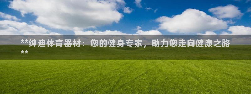 极悦娱乐官网最新版本更新内容下载：**绅迪体育器材：