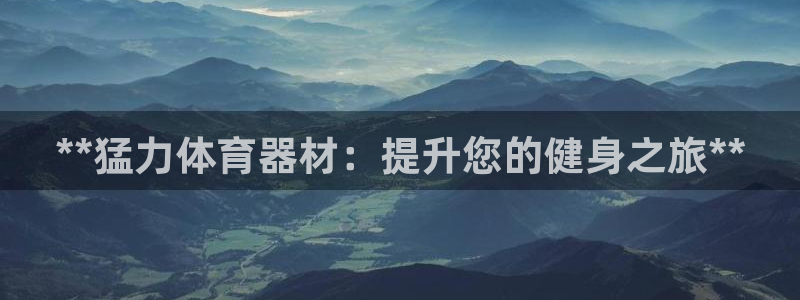 极悦平台官网登录入口网址查询：**猛力体育器材：提升