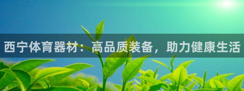 极悦平台布7O777：西宁体育器材：高品质装备，助力