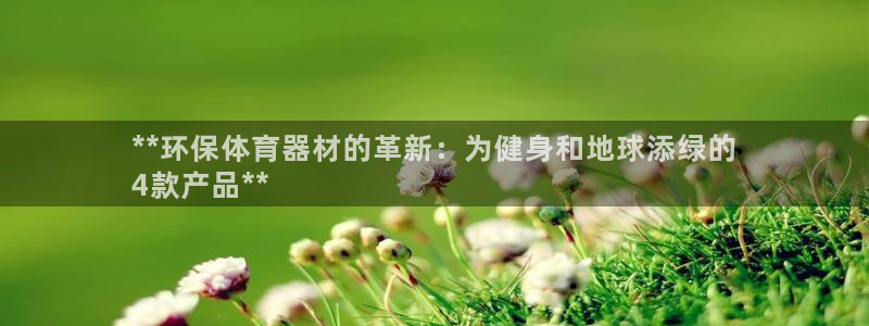 极悦平台城7O777：**环保体育器材的革新：为健身