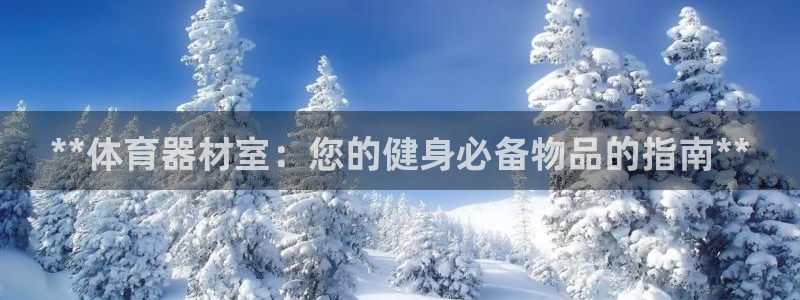 极悦娱乐百科百度贴吧：**体育器材室：您的健身必备物