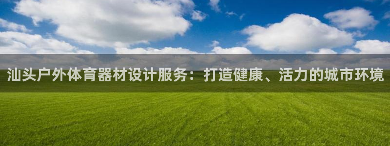 极悦娱乐最新版本更新内容介绍：汕头户外体育器材设计服