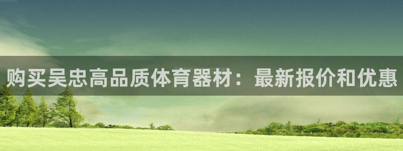 极悦平台官方网站下载：购买吴忠高品质体育器材：最新报
