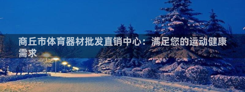 极悦娱乐官网入口网站：商丘市体育器材批发直销中心：满