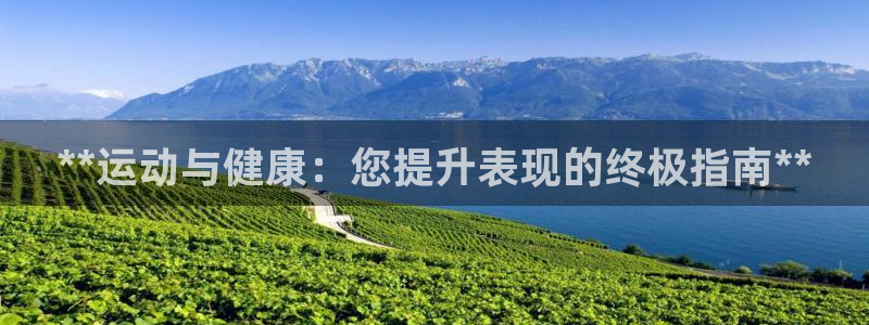 极悦平台官方网址查询：**运动与健康：您提升表现的终