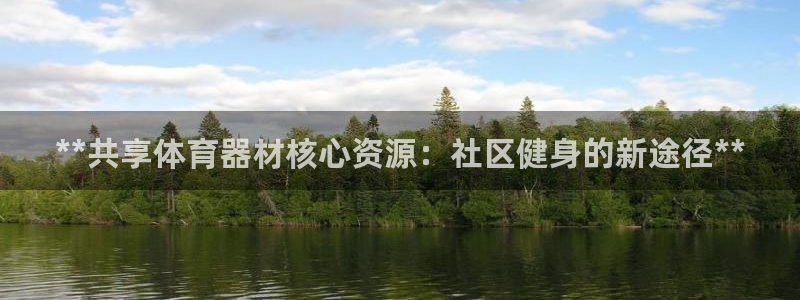 极悦平台布7O777：**共享体育器材核心资源：社区