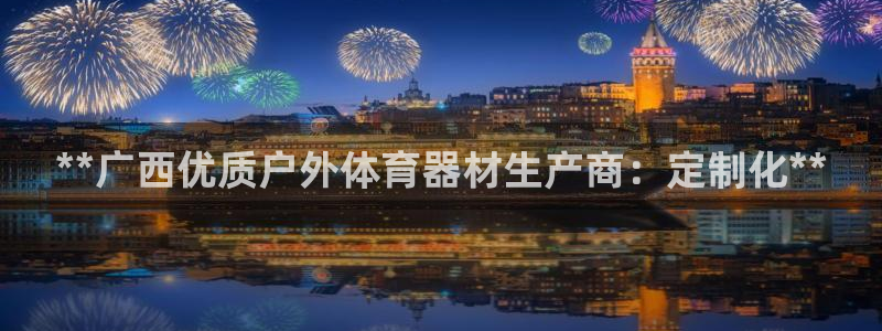 极悦平台官方网站：**广西优质户外体育器材生产商：定