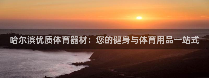 极悦平台使用注意事项有哪些：哈尔滨优质体育器材：您的