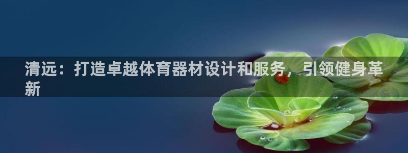 极悦官网首页登录入口网址：清远：打造卓越体育器材设计