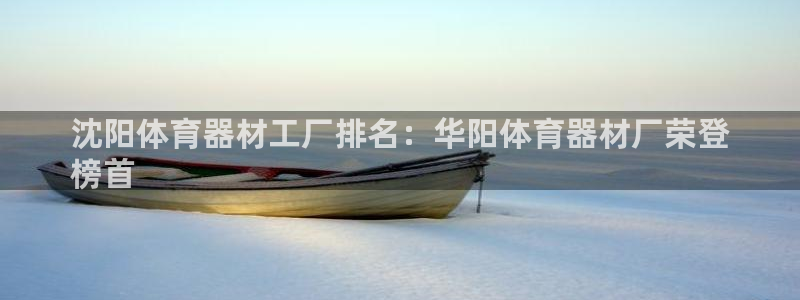 极悦平台登录入口注册不了：沈阳体育器材工厂排名：华阳
