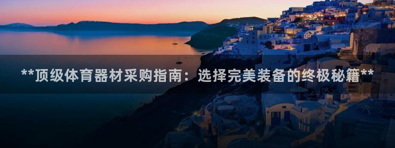 极悦平台登录最新版本更新内容：**顶级体育器材采购指