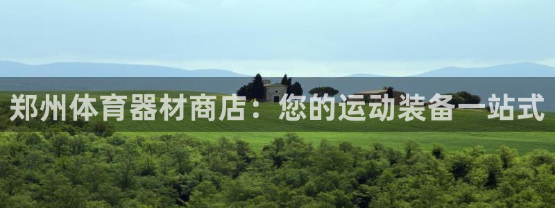 极悦平台是干嘛的：郑州体育器材商店：您的运动装备一站