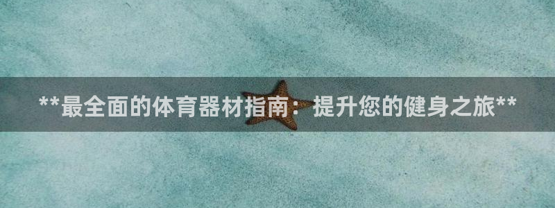 极悦平台官方网站登录入口：**最全面的体育器材指南：