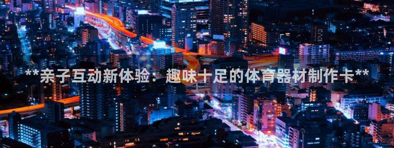 极悦平台官方网站首页下载：**亲子互动新体验：趣味十