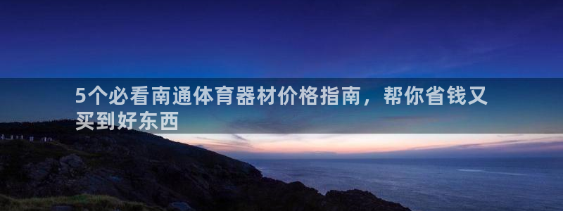 极悦平台官方网站入口下载：5个必看南通体育器材价格指