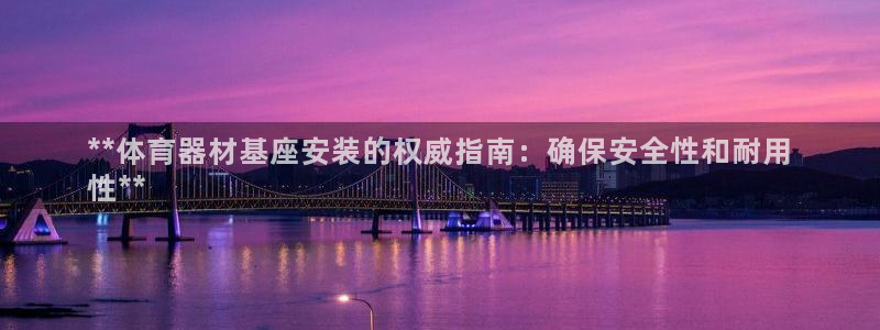 极悦牙膏好吗：**体育器材基座安装的权威指南：确保安