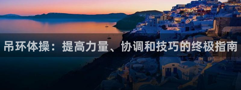 极悦平台是正规平台吗：吊环体操：提高力量、协调和技巧
