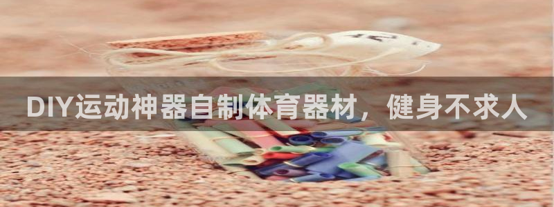 极悦平台股东名单：DIY运动神器自制体育器材，健身不