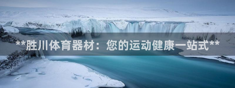 极悦娱乐代理人是谁啊：**胜川体育器材：您的运动健康