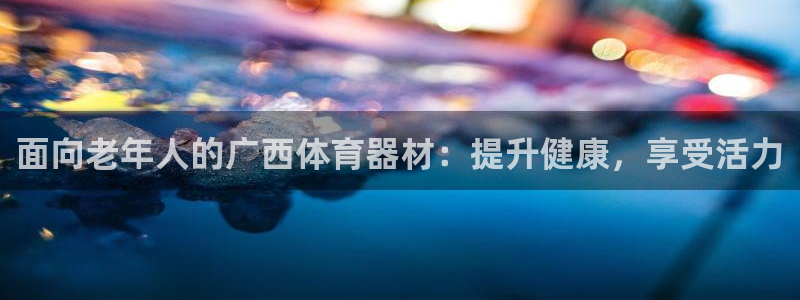 极悦生活家是什么平台的软件：面向老年人的广西体育器材