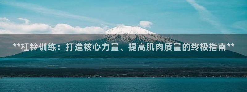 极悦娱乐股东：**杠铃训练：打造核心力量、提高肌肉质