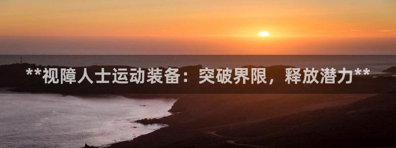 极悦官网的登录方法是什么：**视障人士运动装备：突破