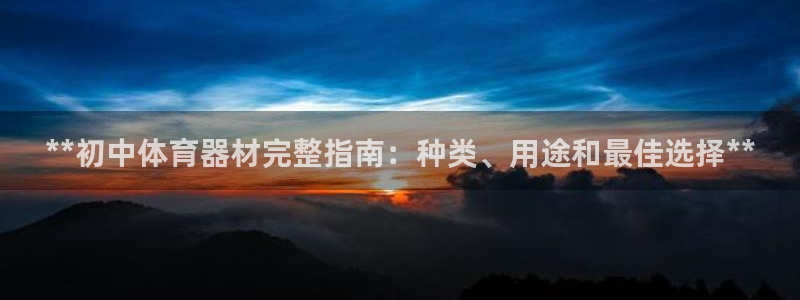 极悦娱乐代理人是谁呀：**初中体育器材完整指南：种类