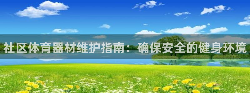 极悦平台官网入口登录：社区体育器材维护指南：确保安全