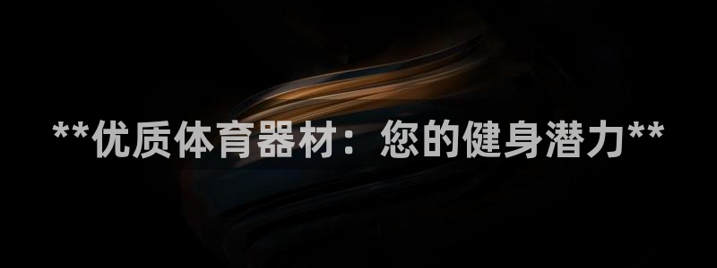 极悦娱乐代理怎么样：**优质体育器材：您的健身潜力*