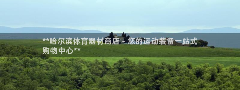 极悦平台官网下载中心网址：**哈尔滨体育器材商店 -