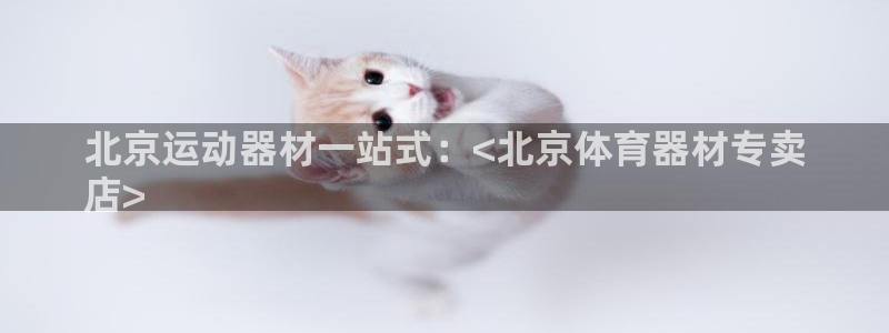 极悦平台官方网站入口下载：北京运动器材一站式：<北京