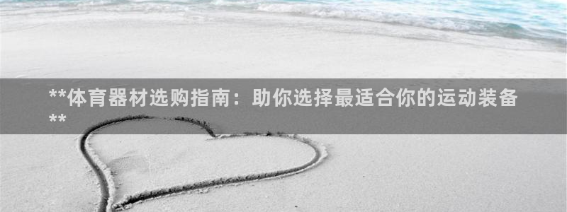 极悦平台客服团队怎么样：**体育器材选购指南：助你选