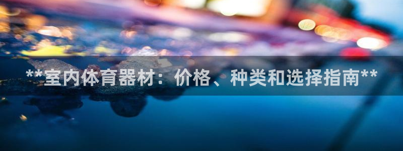 极悦娱乐游戏安全吗：**室内体育器材：价格、种类和选