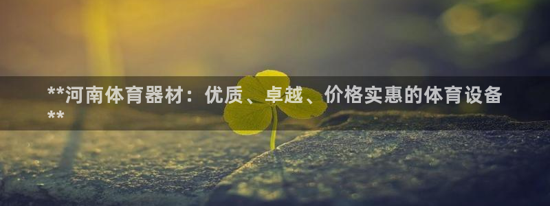 极悦平台注册登录不上：**河南体育器材：优质、卓越、