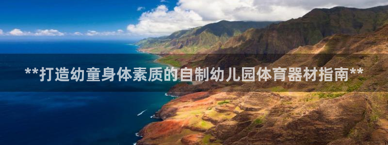 极悦平台官方网站首页：**打造幼童身体素质的自制幼儿