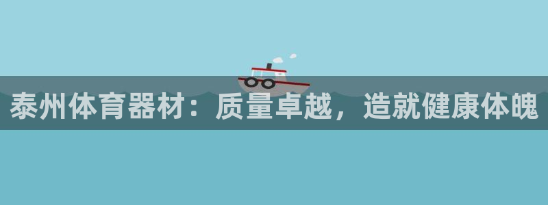 极悦平台注册官方网站下载安装手机版：泰州体育器材：质