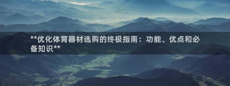 极悦平台官方网站下载安卓：**优化体育器材选购的终极