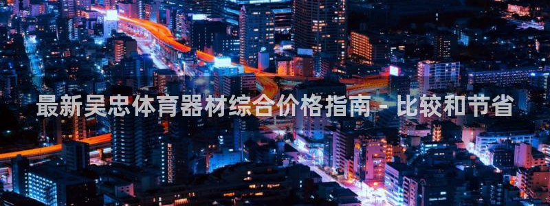 极悦平台代理怎么样啊：最新吴忠体育器材综合价格指南 