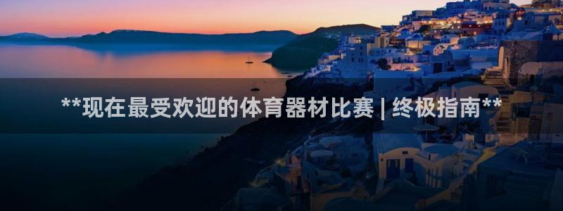 极悦官网首页登录入口下载：**现在最受欢迎的体育器材