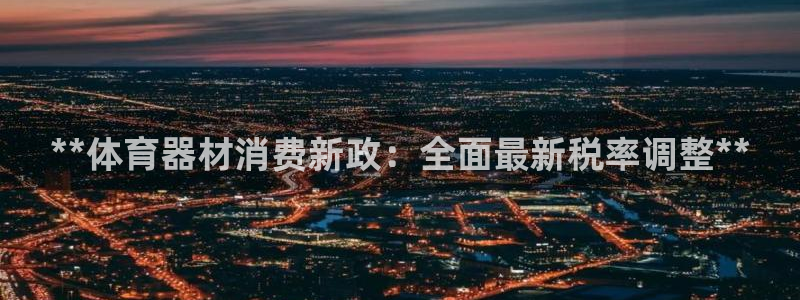 极悦娱乐方7O777：**体育器材消费新政：全面最新