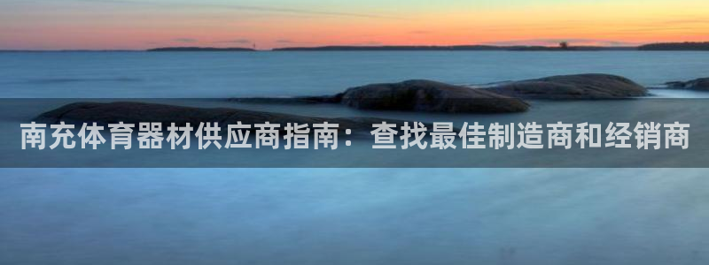 极悦官方网站入口：南充体育器材供应商指南：查找最佳制