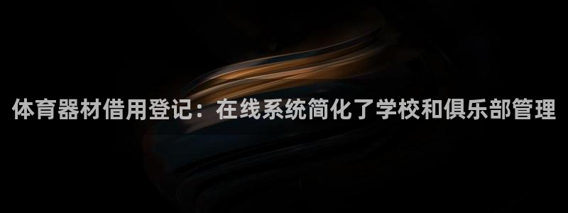 极悦平台代理怎么做赚钱：体育器材借用登记：在线系统简
