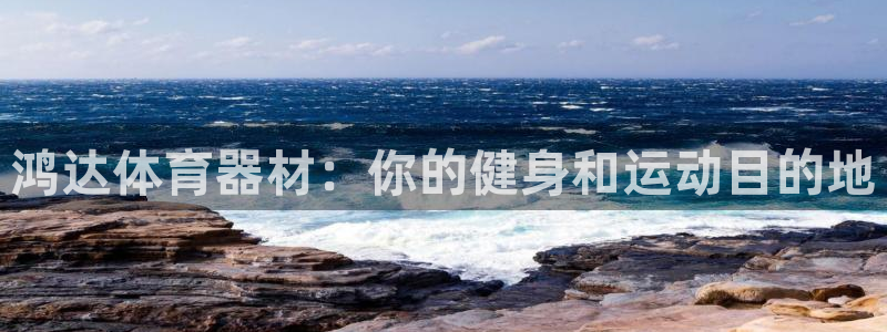 极悦娱乐官网下载安装：鸿达体育器材：你的健身和运动目