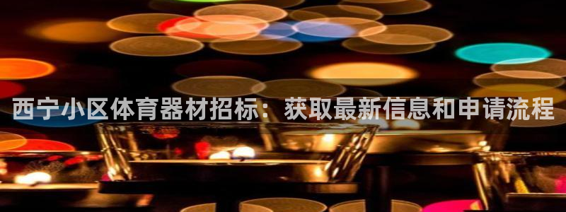 极悦官网注册最新版本更新内容：西宁小区体育器材招标：