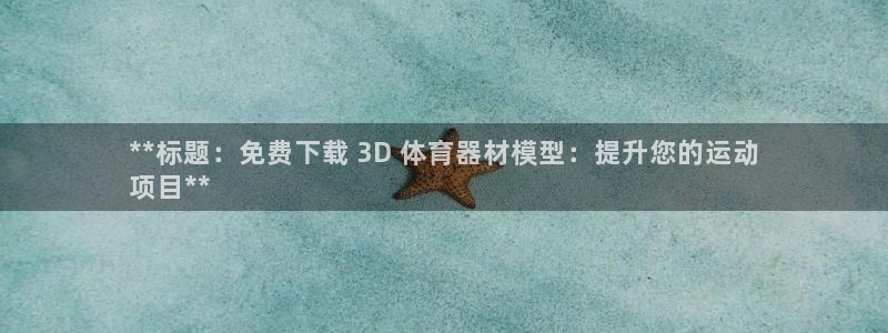 极悦平台官网入口网址：**标题：免费下载 3D 体育