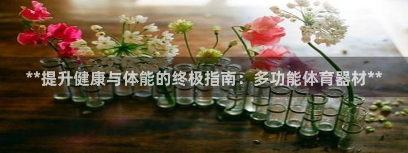 极悦娱乐贴吧最新消息：**提升健康与体能的终极指南：