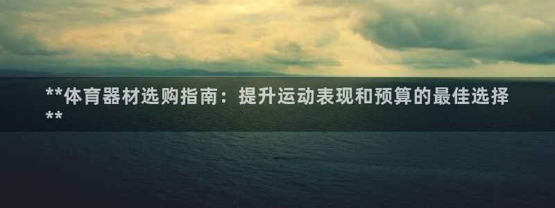 极悦平台很7O777：**体育器材选购指南：提升运动