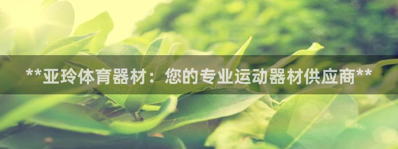 极悦平台下载安装：**亚玲体育器材：您的专业运动器材